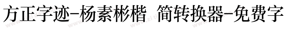 方正字迹-杨素彬楷 简转换器字体转换